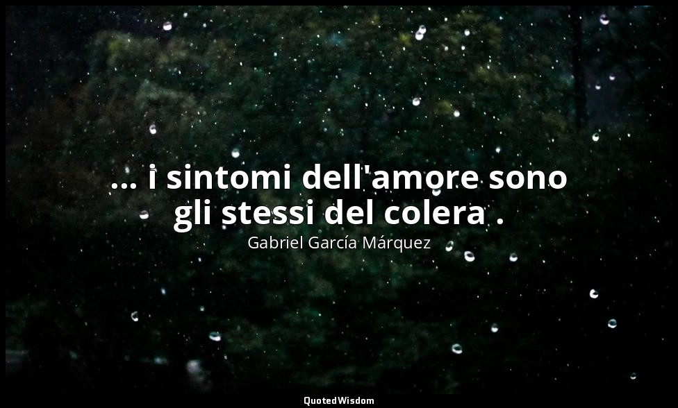 ... i sintomi dell'amore sono gli stessi del colera . — Gabriel García Márquez