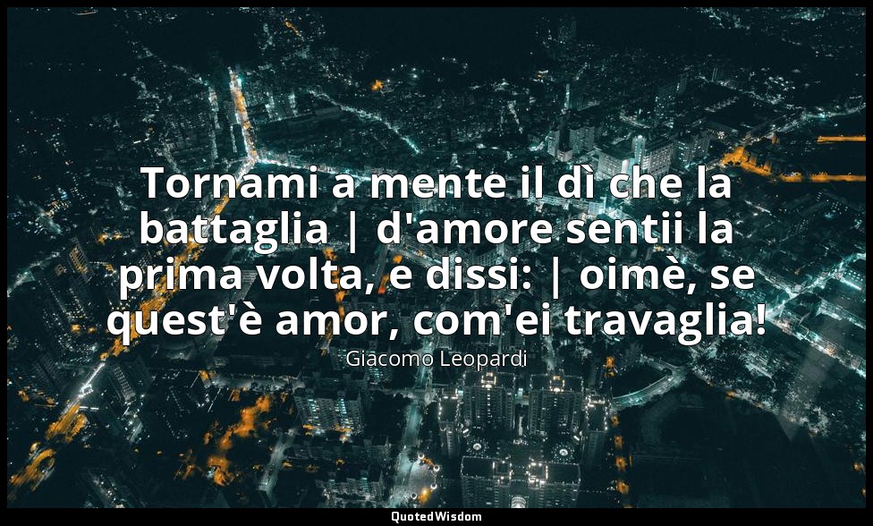 Tornami a mente il dì che la battaglia | d'amore sentii la prima volta, e dissi: — Giacomo Leopardi