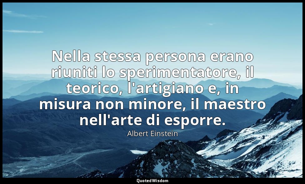 Nella stessa persona erano riuniti lo sperimentatore, il teorico, l'artigiano e, — Albert Einstein