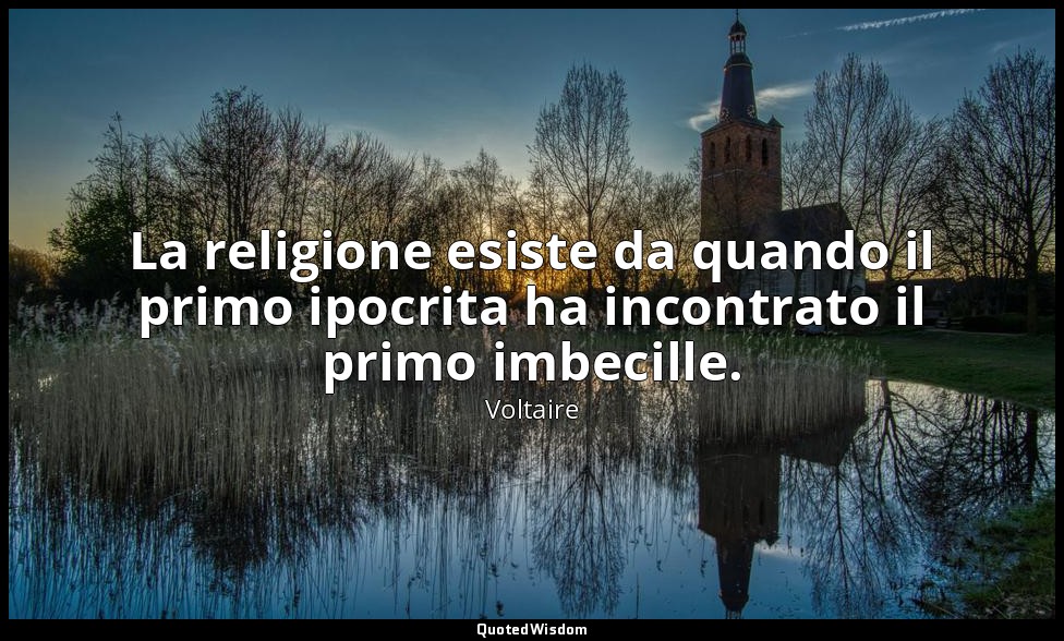 La religione esiste da quando il primo ipocrita ha incontrato il primo imbecille — Voltaire