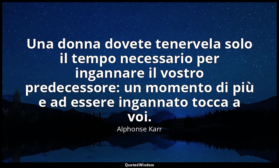 Una donna dovete tenervela solo il tempo necessario per ingannare il vostro pred — Alphonse Karr