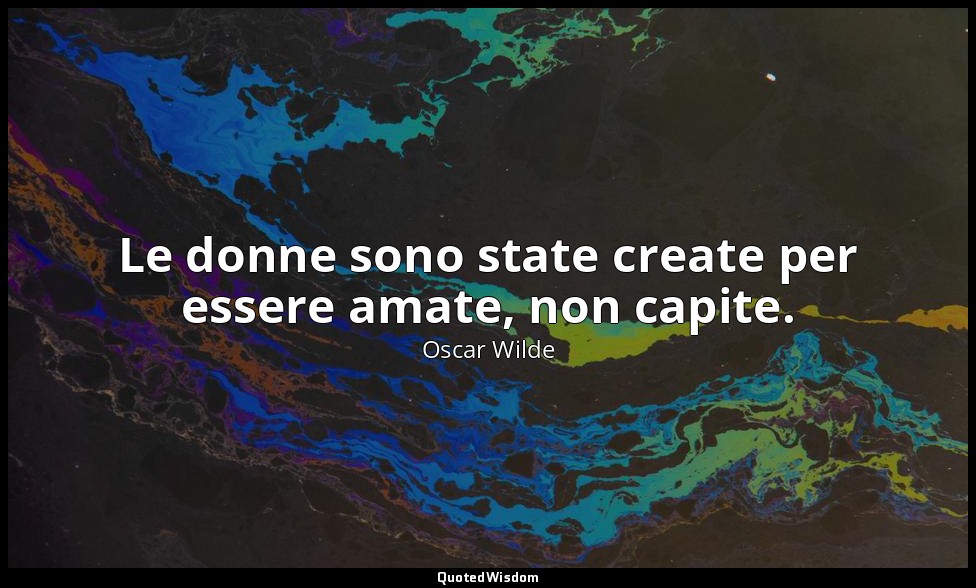Le donne sono state create per essere amate, non capite. — Oscar Wilde