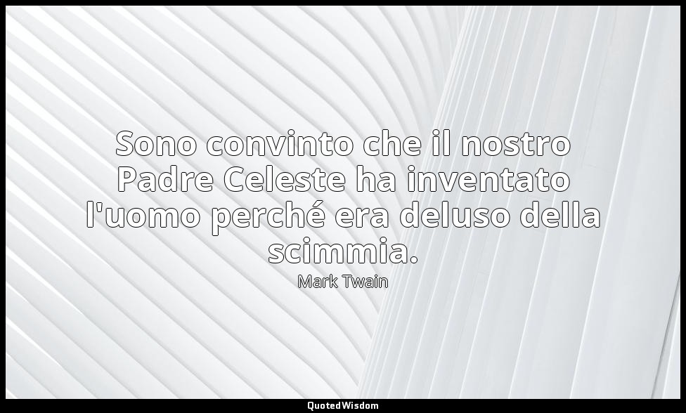 Sono convinto che il nostro Padre Celeste ha inventato l'uomo perché era deluso  — Mark Twain
