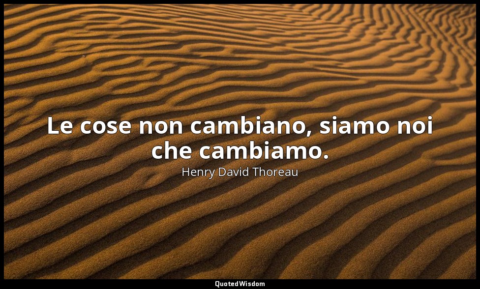 Le cose non cambiano, siamo noi che cambiamo. — Henry David Thoreau