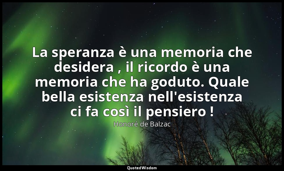 La speranza è una memoria che desidera , il ricordo è una memoria che ha goduto. — Honoré de Balzac