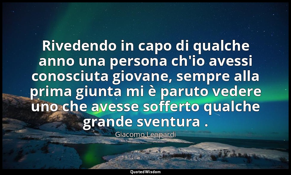Rivedendo in capo di qualche anno una persona ch'io avessi conosciuta giovane, s — Giacomo Leopardi