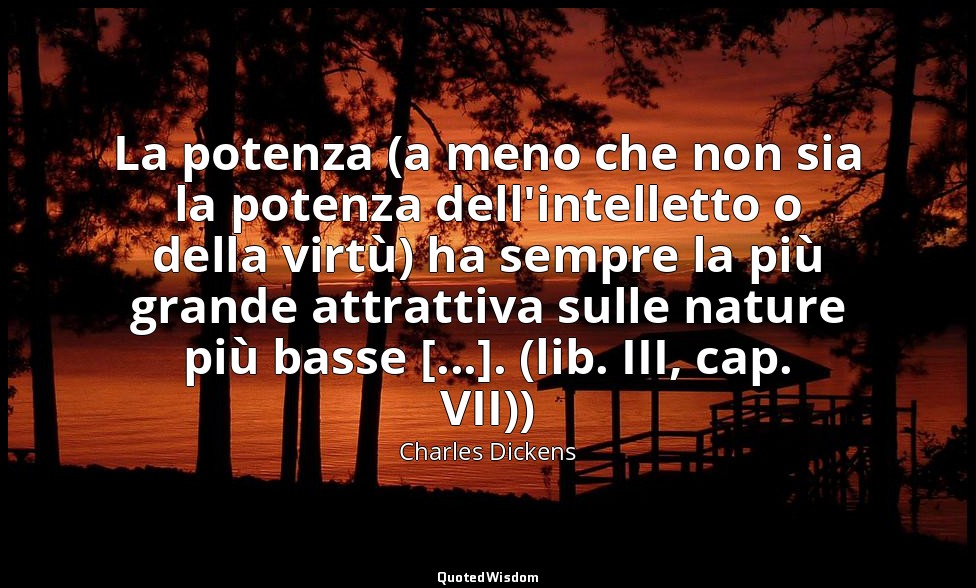 La potenza (a meno che non sia la potenza dell'intelletto o della virtù) ha semp — Charles Dickens