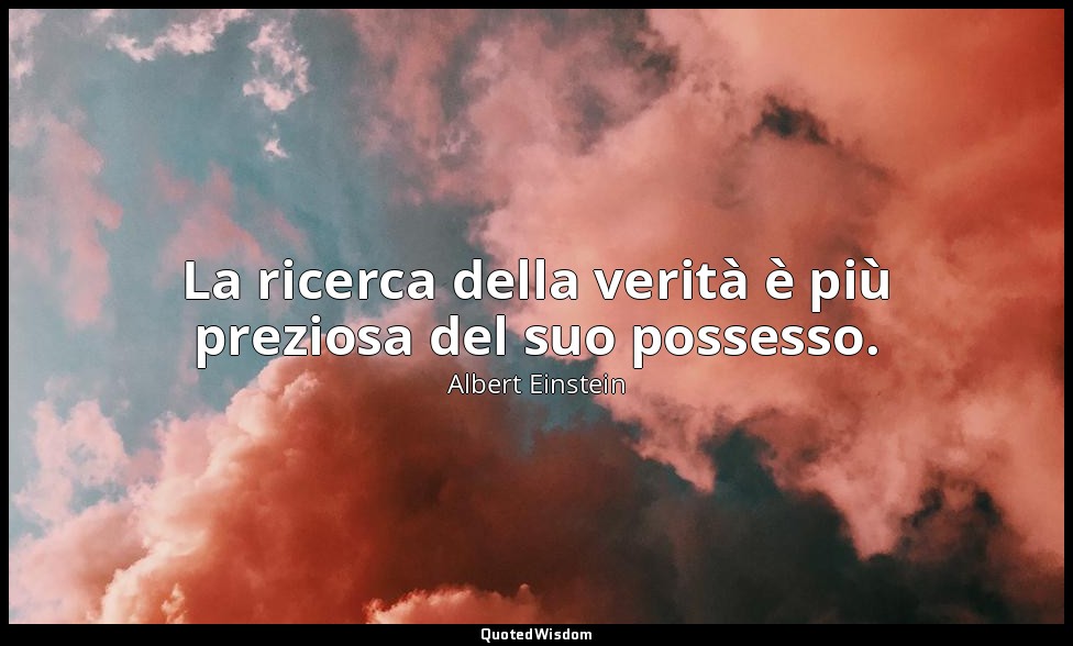 La ricerca della verità è più preziosa del suo possesso. — Albert Einstein