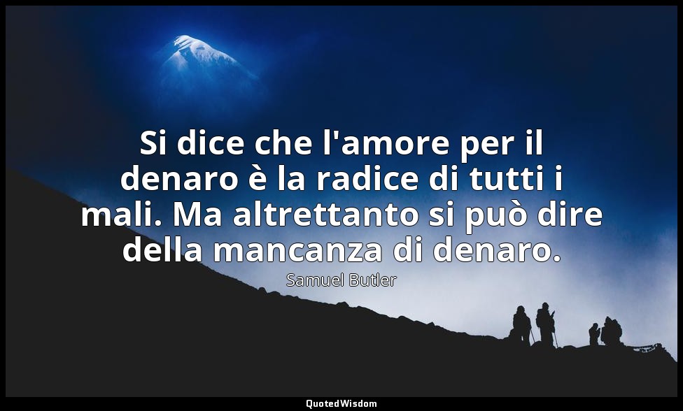 Si dice che l'amore per il denaro è la radice di tutti i mali. Ma altrettanto si — Samuel Butler