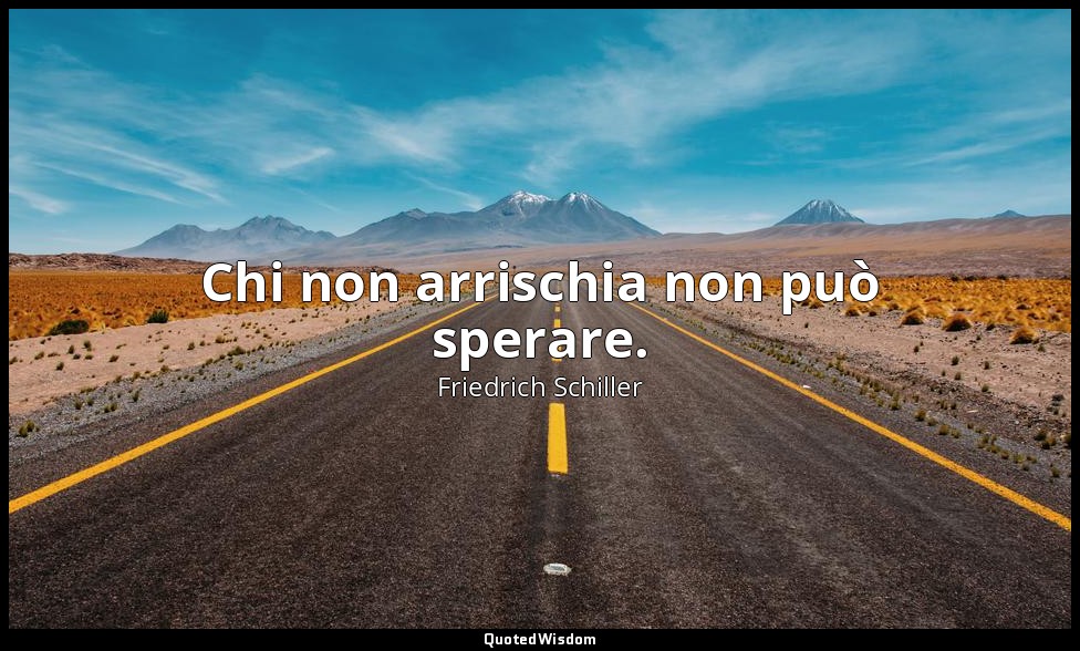 Chi non arrischia non può sperare. — Friedrich Schiller
