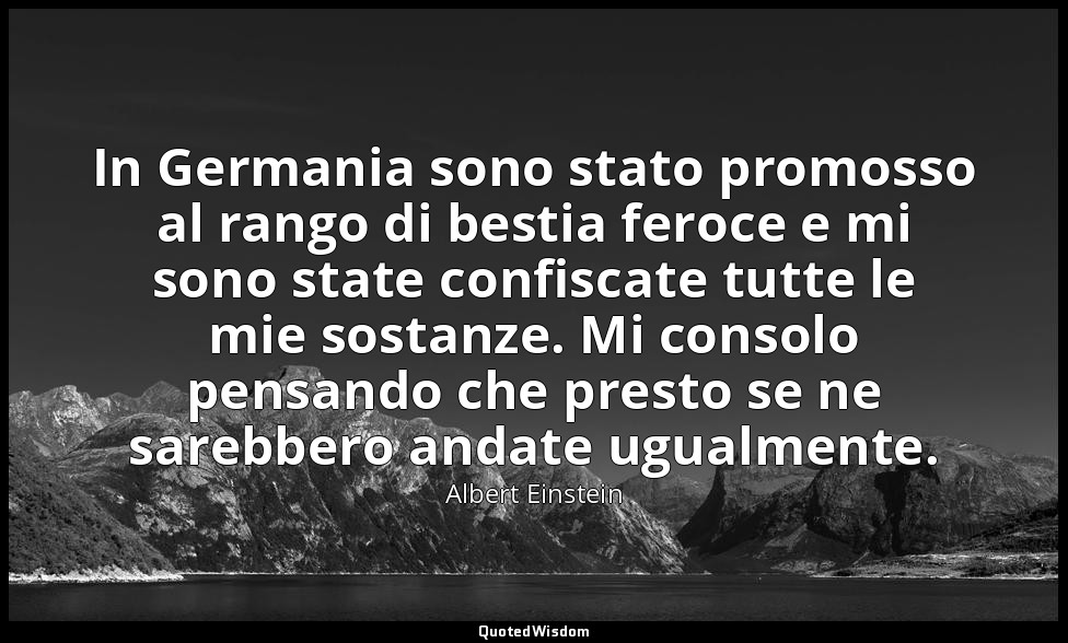 In Germania sono stato promosso al rango di bestia feroce e mi sono state confis — Albert Einstein