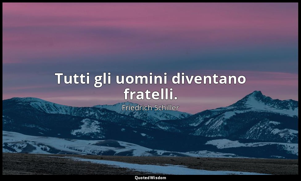 Tutti gli uomini diventano fratelli. — Friedrich Schiller