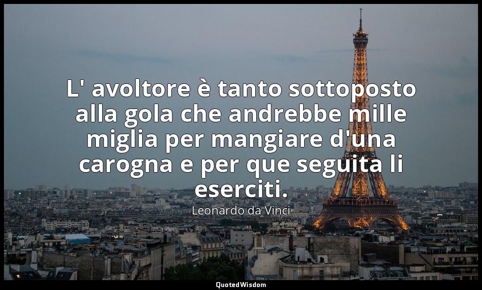 L' avoltore è tanto sottoposto alla gola che andrebbe mille miglia per mangiare  — Leonardo da Vinci