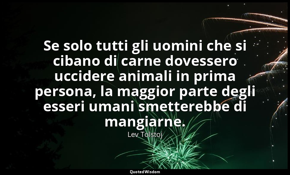Se solo tutti gli uomini che si cibano di carne dovessero uccidere animali in pr — Lev Tolstoj