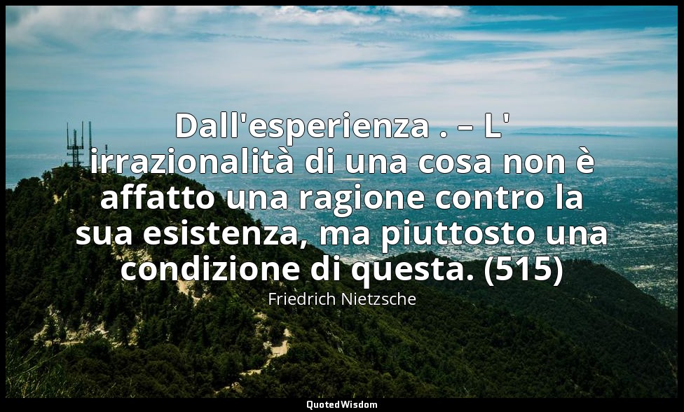 Dall'esperienza . – L' irrazionalità di una cosa non è affatto una ragione contr — Friedrich Nietzsche