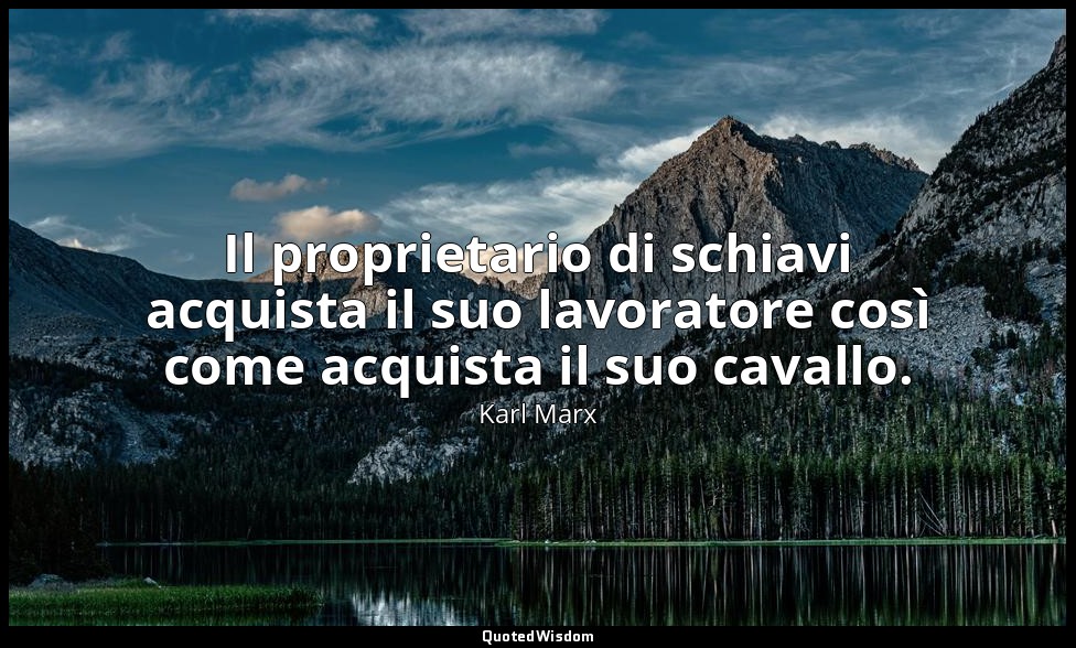 Il proprietario di schiavi acquista il suo lavoratore così come acquista il suo  — Karl Marx