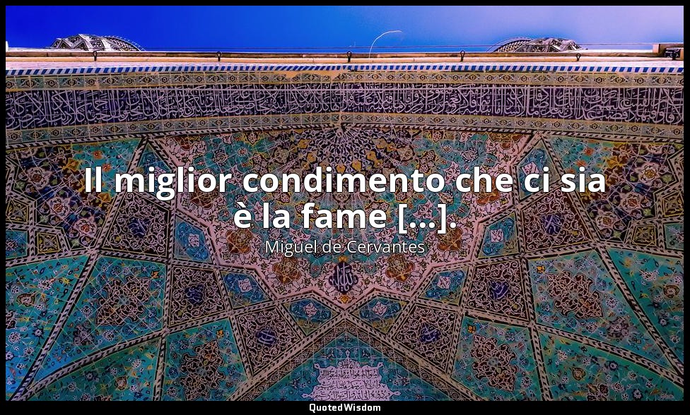 Il miglior condimento che ci sia è la fame [...]. — Miguel de Cervantes