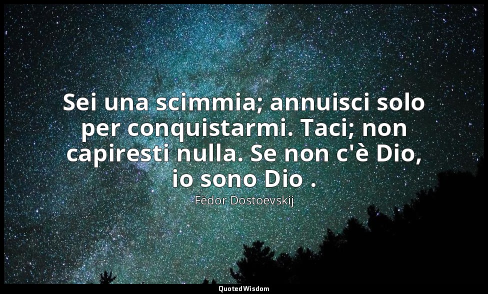 Sei una scimmia; annuisci solo per conquistarmi. Taci; non capiresti nulla. Se n — Fëdor Dostoevskij