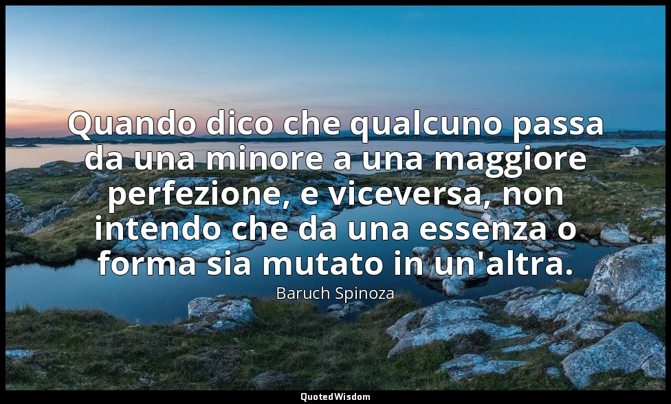 Quando dico che qualcuno passa da una minore a una maggiore perfezione, e viceve — Baruch Spinoza