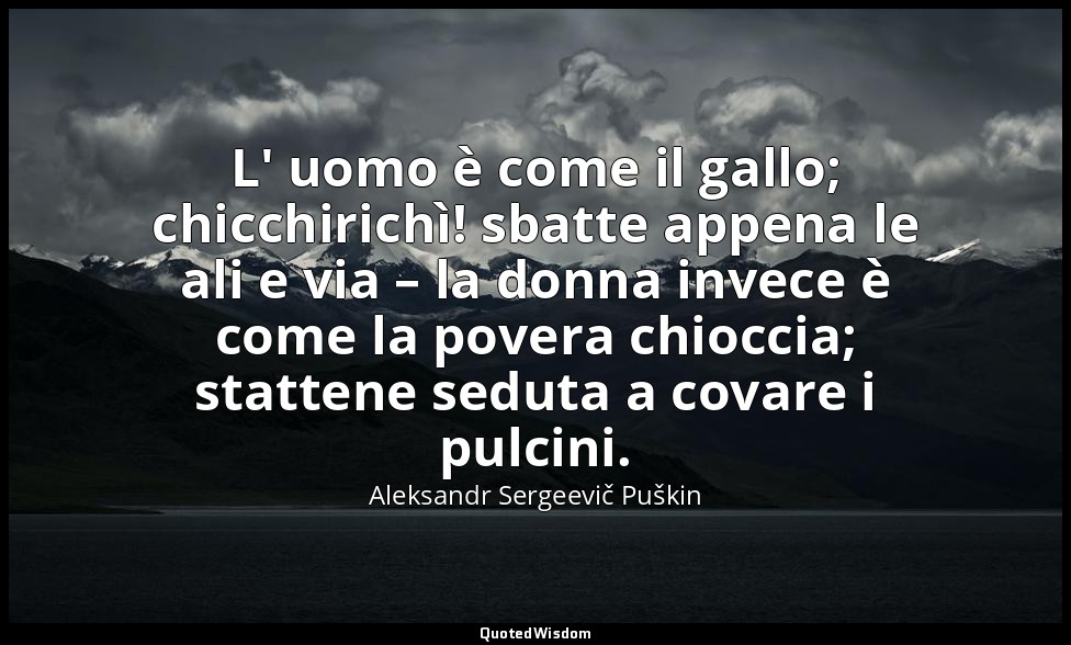 L' uomo è come il gallo; chicchirichì! sbatte appena le ali e via – la donna inv — Aleksandr Sergeevič Puškin