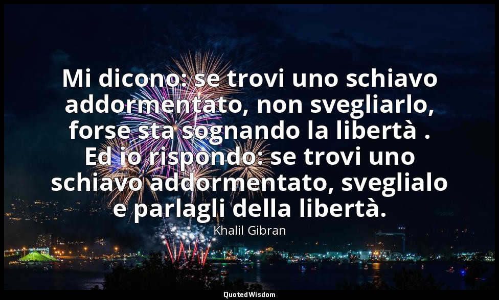 Mi dicono: se trovi uno schiavo addormentato, non svegliarlo, forse sta sognando — Khalil Gibran