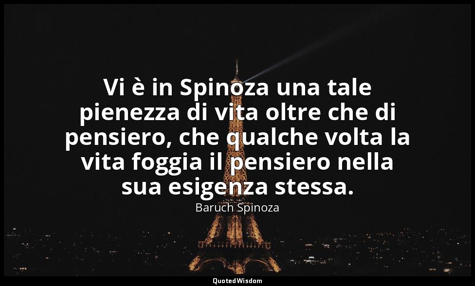 Vi è in Spinoza una tale pienezza di vita oltre che di pensiero, che qualche vol — Baruch Spinoza
