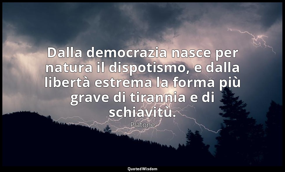 Dalla democrazia nasce per natura il dispotismo, e dalla libertà estrema la form — Platone