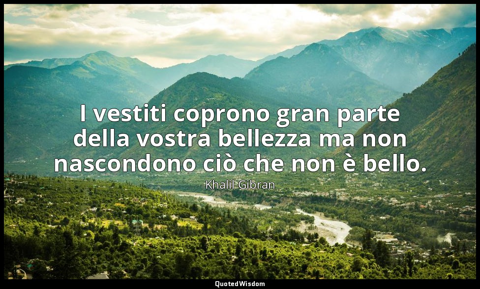 I vestiti coprono gran parte della vostra bellezza ma non nascondono ciò che non — Khalil Gibran