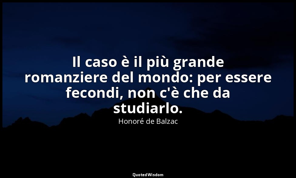 Il caso è il più grande romanziere del mondo: per essere fecondi, non c'è che da — Honoré de Balzac