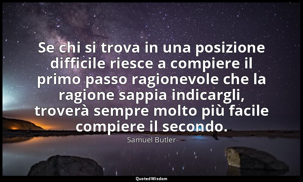 Se chi si trova in una posizione difficile riesce a compiere il primo passo ragi — Samuel Butler