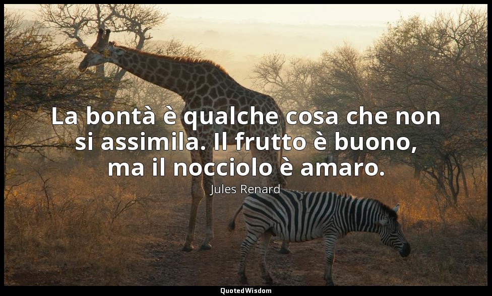 La bontà è qualche cosa che non si assimila. Il frutto è buono, ma il nocciolo è — Jules Renard