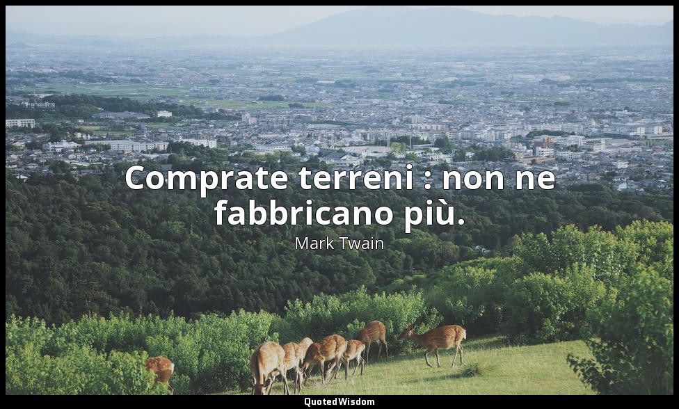 Comprate terreni : non ne fabbricano più. — Mark Twain