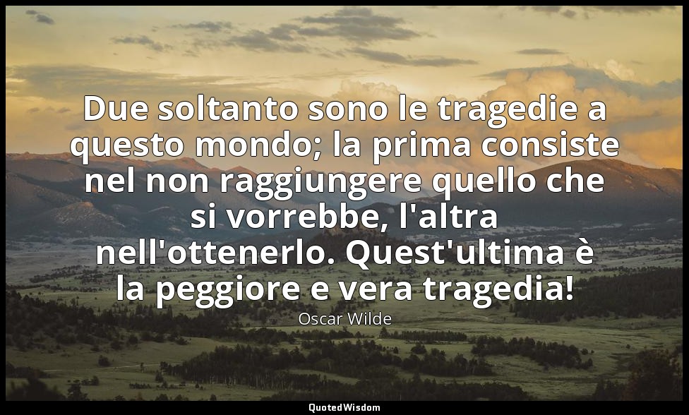 Due soltanto sono le tragedie a questo mondo; la prima consiste nel non raggiung — Oscar Wilde