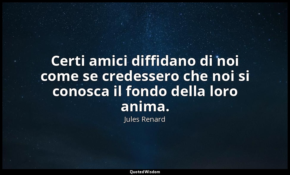 Certi amici diffidano di noi come se credessero che noi si conosca il fondo dell — Jules Renard