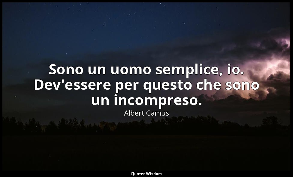 Sono un uomo semplice, io. Dev'essere per questo che sono un incompreso. — Albert Camus