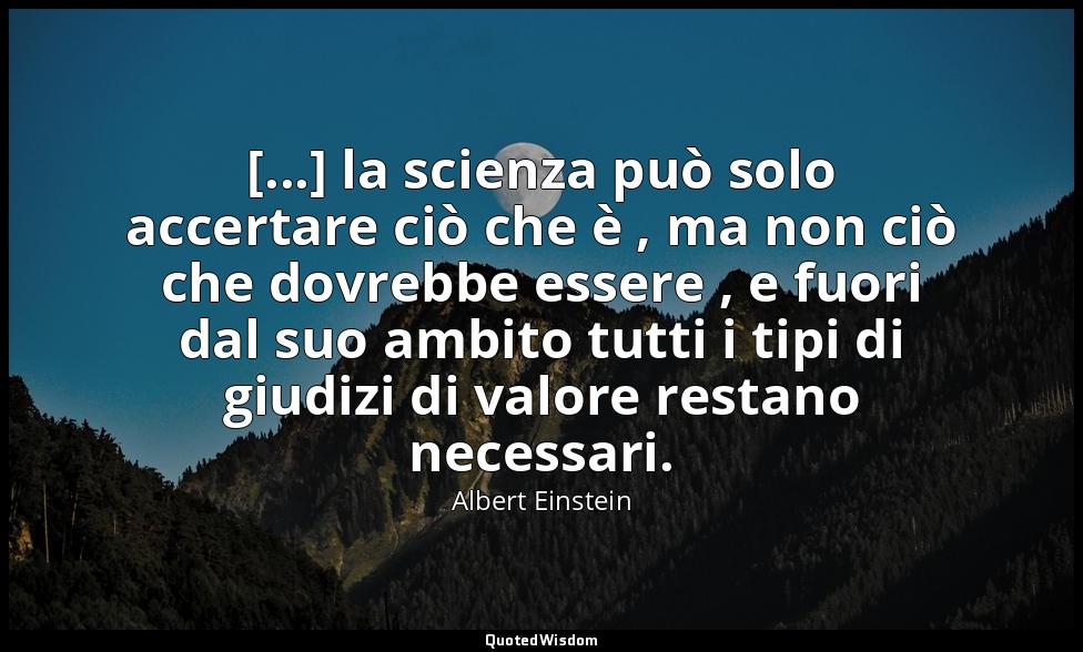 [...] la scienza può solo accertare ciò che è , ma non ciò che dovrebbe essere , — Albert Einstein