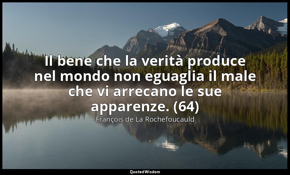 Il bene che la verità produce nel mondo non eguaglia il male che vi arrecano le  — François de La Rochefoucauld