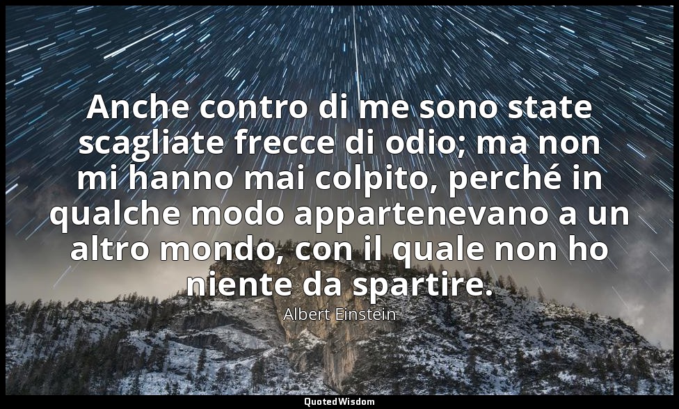 Anche contro di me sono state scagliate frecce di odio; ma non mi hanno mai colp — Albert Einstein