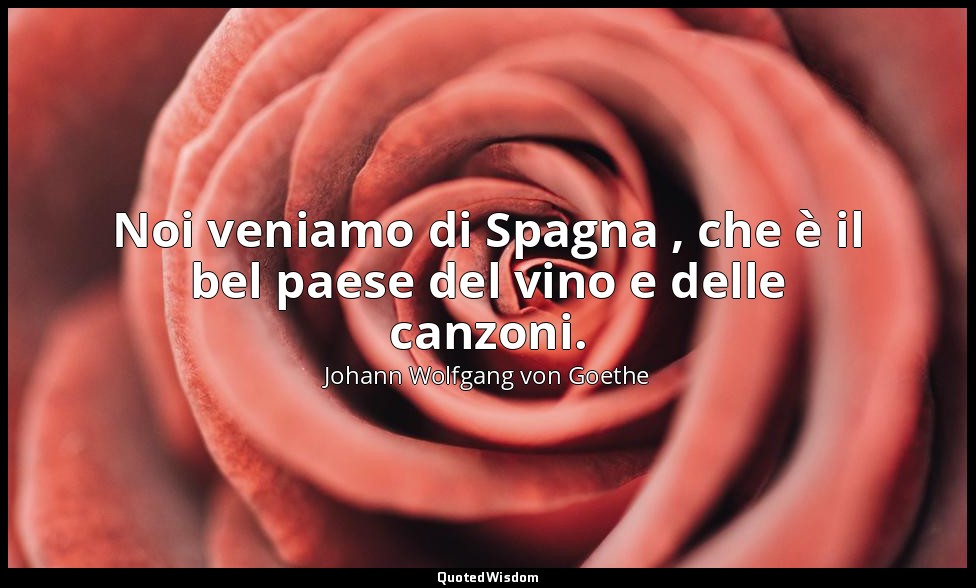 Noi veniamo di Spagna , che è il bel paese del vino e delle canzoni. (Mefistofel — Johann Wolfgang von Goethe