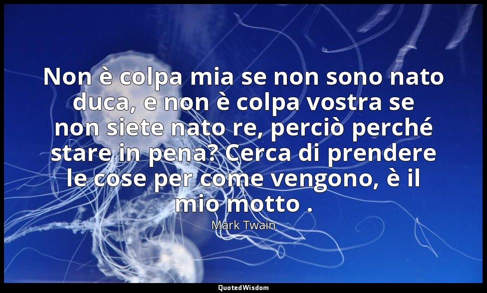 Non è colpa mia se non sono nato duca, e non è colpa vostra se non siete nato re — Mark Twain