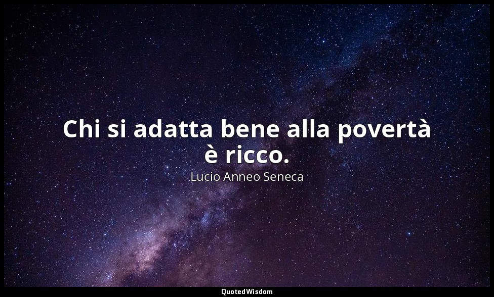 Chi si adatta bene alla povertà è ricco. (4, 11; 2000) — Lucio Anneo Seneca