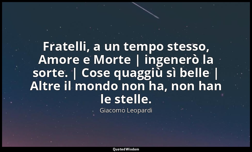 Fratelli, a un tempo stesso, Amore e Morte | ingenerò la sorte. | Cose quaggiù s — Giacomo Leopardi