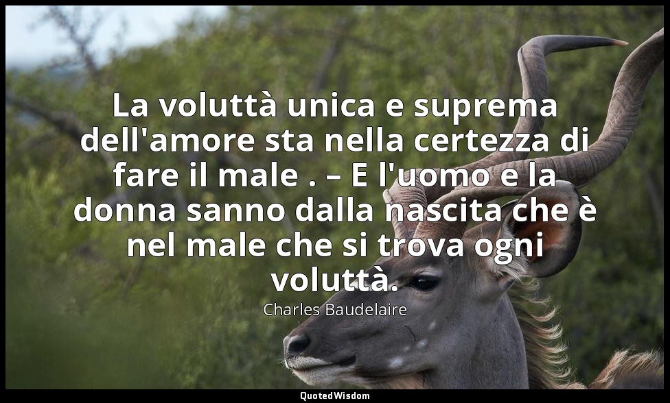 La voluttà unica e suprema dell'amore sta nella certezza di fare il male . – E l — Charles Baudelaire