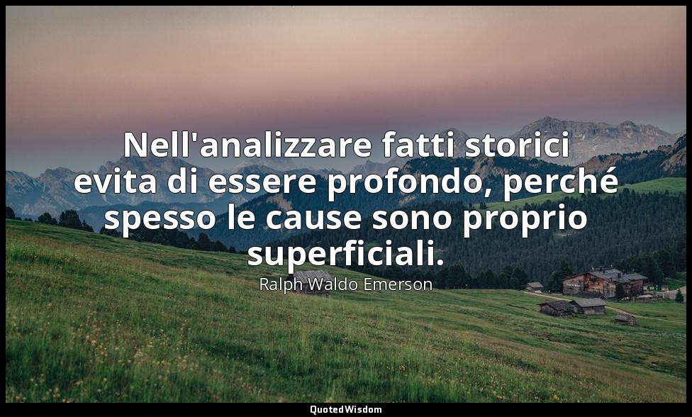 Nell'analizzare fatti storici evita di essere profondo, perché spesso le cause s — Ralph Waldo Emerson
