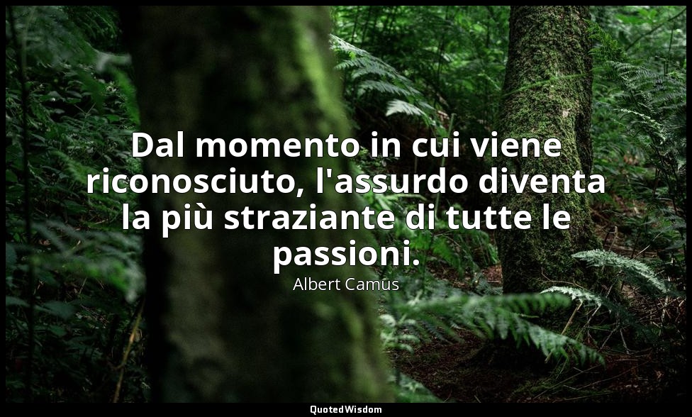 Dal momento in cui viene riconosciuto, l'assurdo diventa la più straziante di tu — Albert Camus