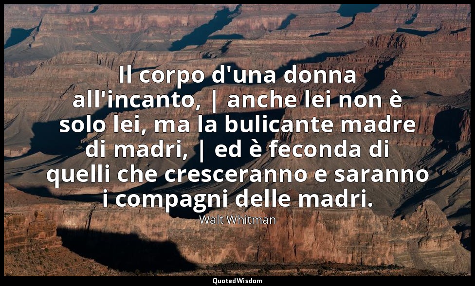 Il corpo d'una donna all'incanto, | anche lei non è solo lei, ma la bulicante ma — Walt Whitman