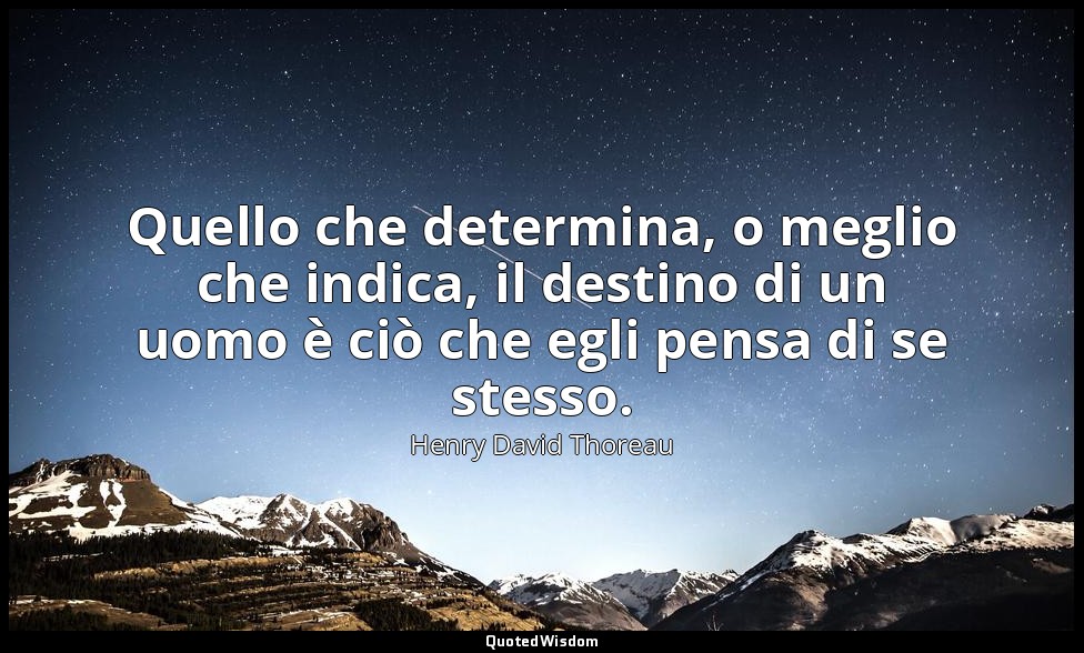 Quello che determina, o meglio che indica, il destino di un uomo è ciò che egli  — Henry David Thoreau