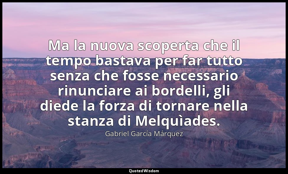 Ma la nuova scoperta che il tempo bastava per far tutto senza che fosse necessar — Gabriel García Márquez