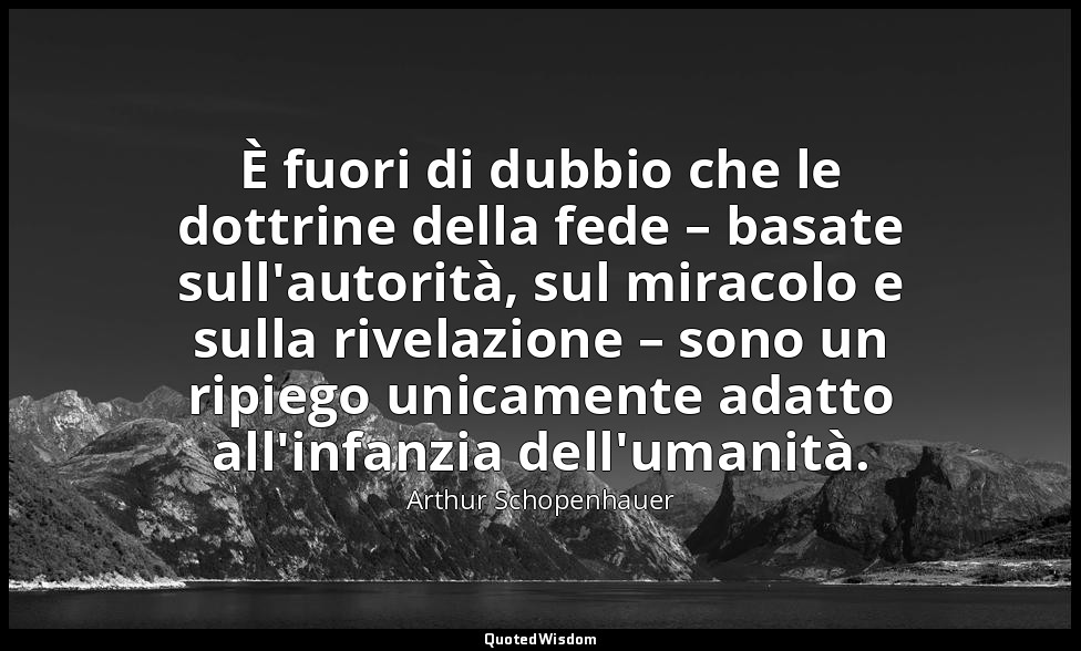 È fuori di dubbio che le dottrine della fede – basate sull'autorità, sul miracol — Arthur Schopenhauer
