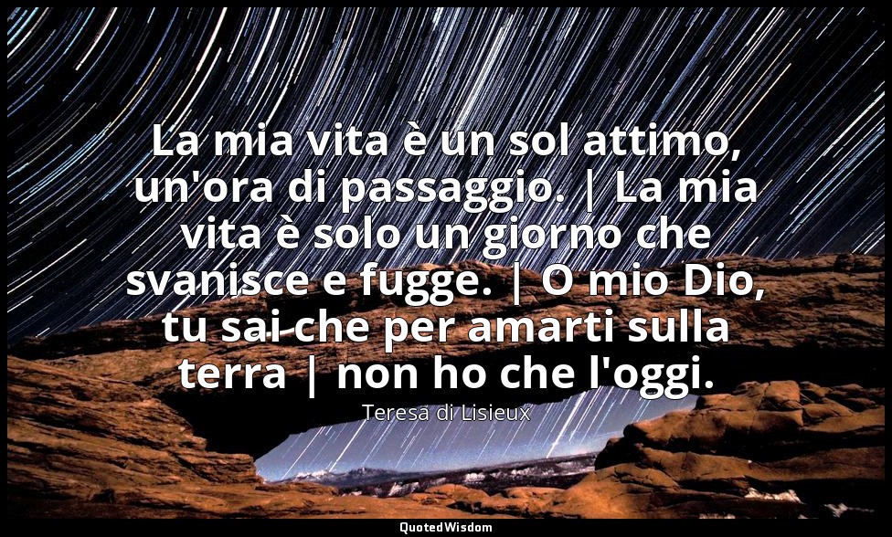 La mia vita è un sol attimo, un'ora di passaggio. | La mia vita è solo un giorno — Teresa di Lisieux